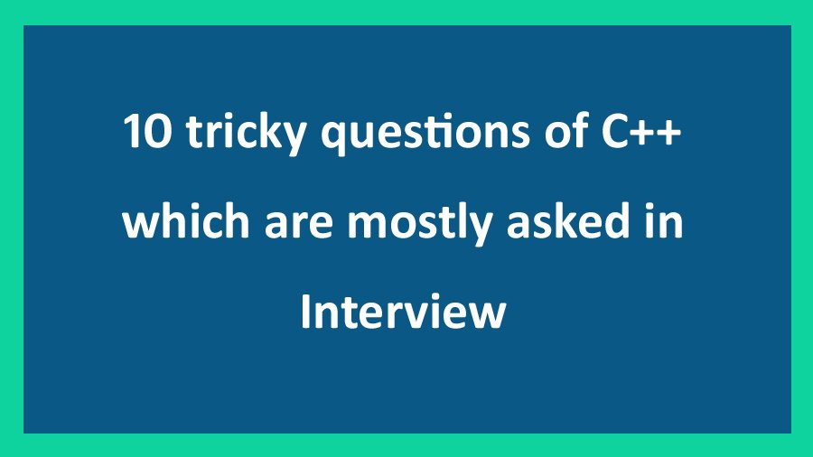 10 tricky C++ questions in Interview